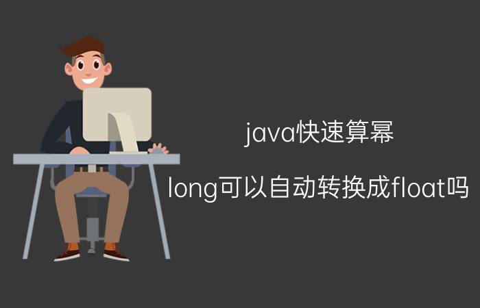 java快速算幂 long可以自动转换成float吗？